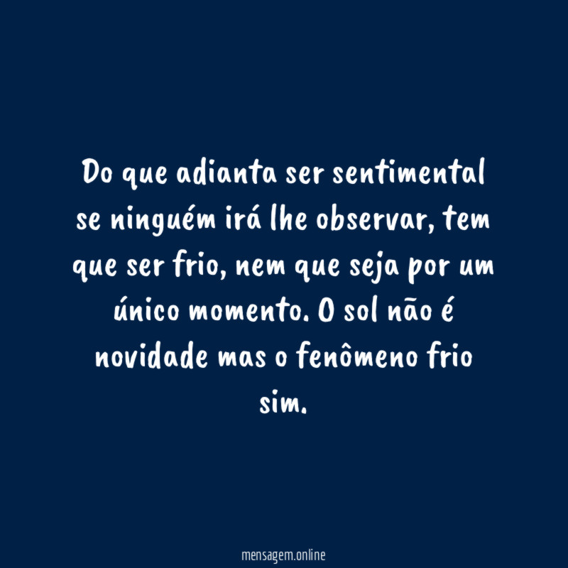 Do que adianta ser sentimental se ninguém irá lhe observar