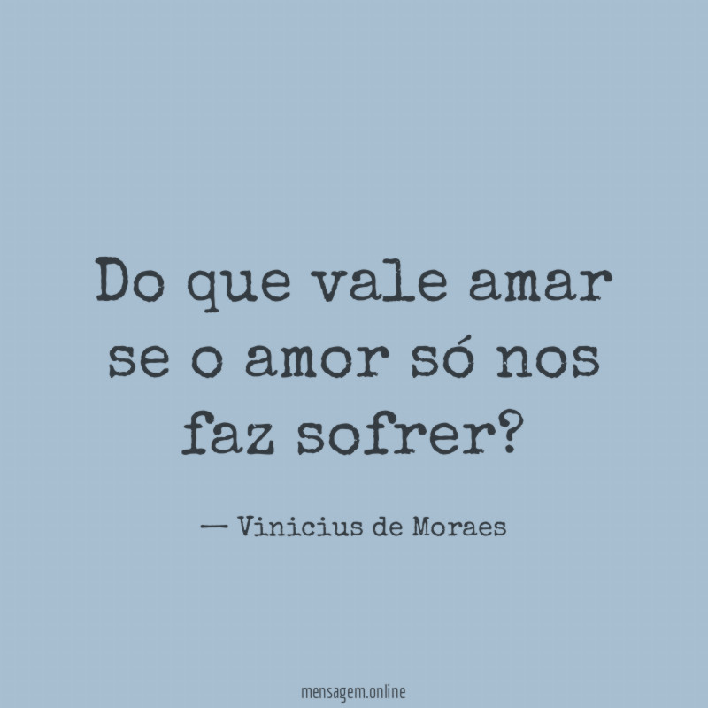Do que vale amar se o amor só nos faz sofrer