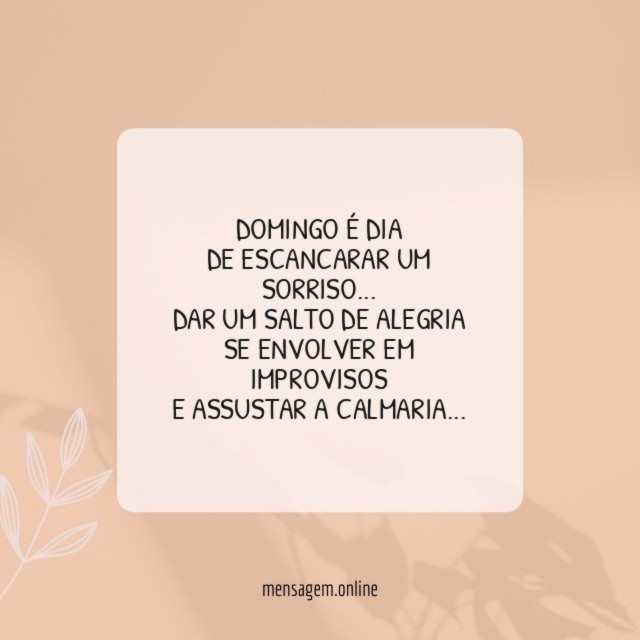 Domingo é dia
de escancarar um sorriso…
Dar um salto de alegria
Se envolver em improvisos
E assustar a calmaria…