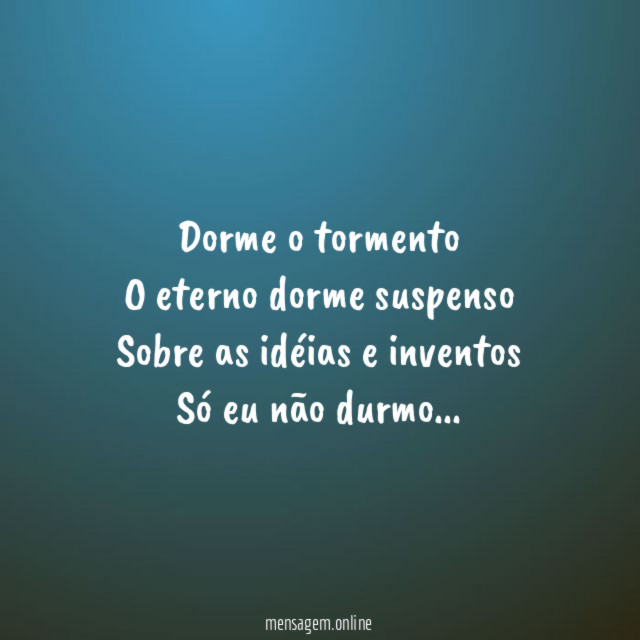 Dorme o tormento O eterno dorme suspenso Sobre as idéias