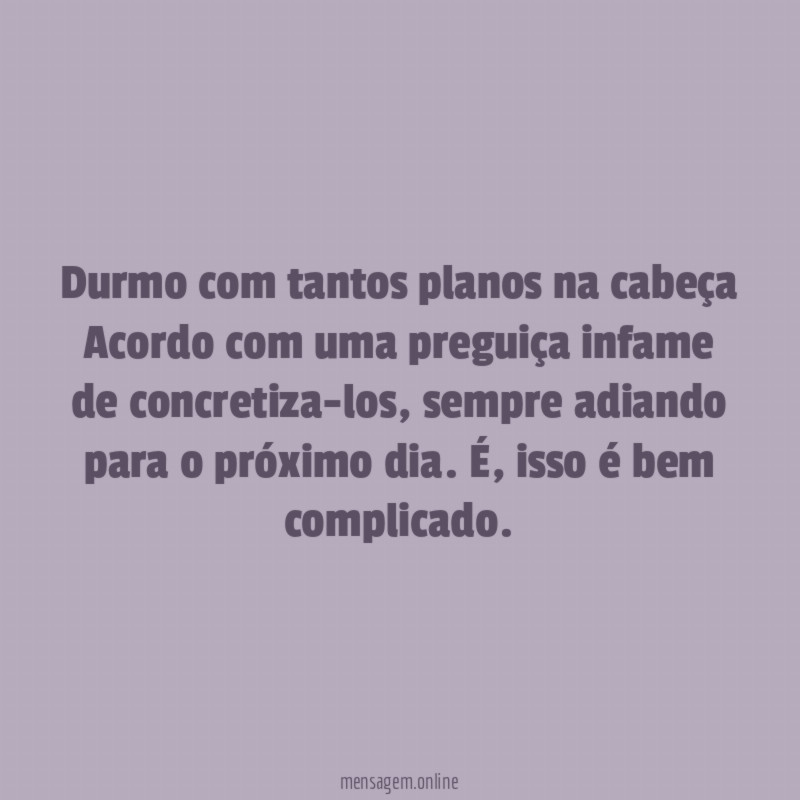 Durmo com tantos planos na cabeça Acordo com uma