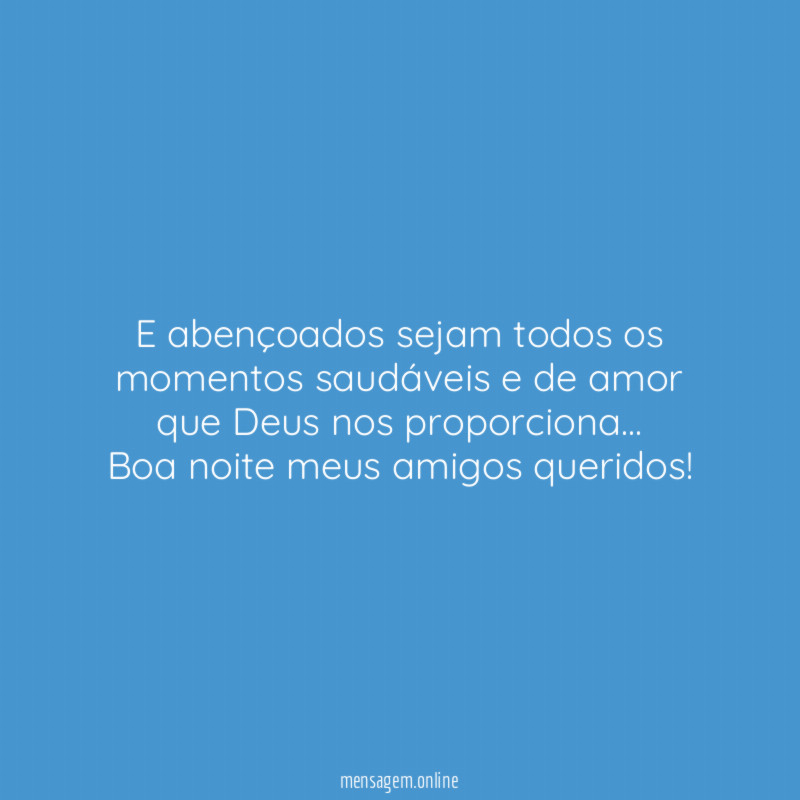 E abençoados sejam todos os momentos saudáveis e de amor que Deus nos proporciona…
Boa noite meus amigos queridos!