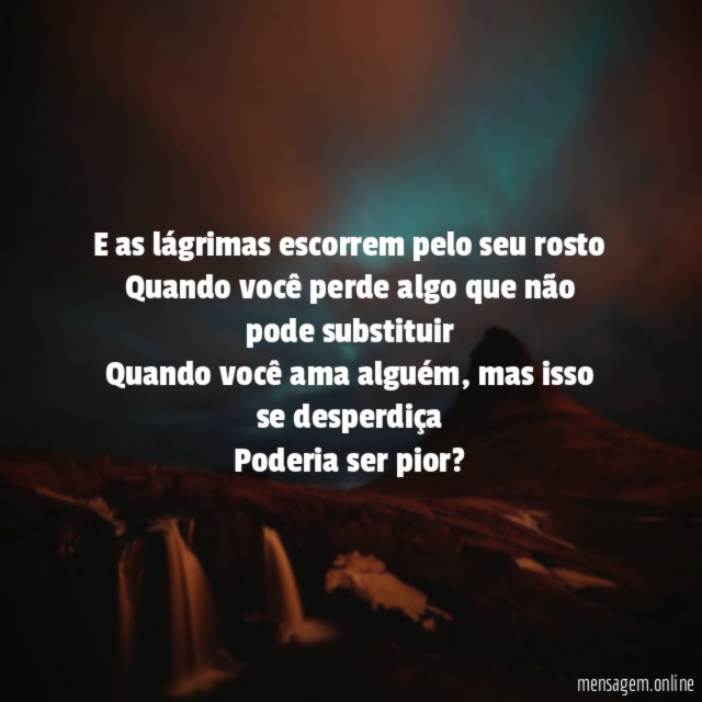 E as lágrimas escorrem pelo seu rosto Quando você
