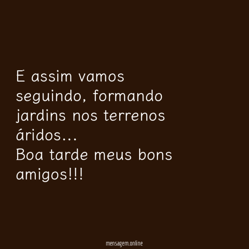 E assim vamos seguindo, formando jardins nos terrenos áridos…