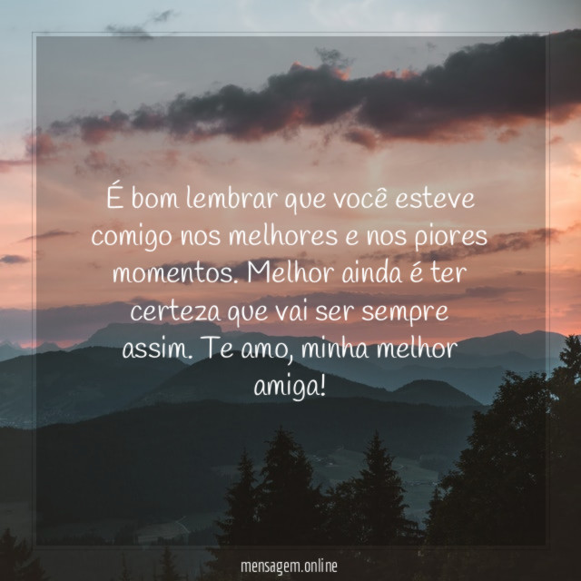 É bom lembrar que você esteve comigo nos melhores e nos piores momentos