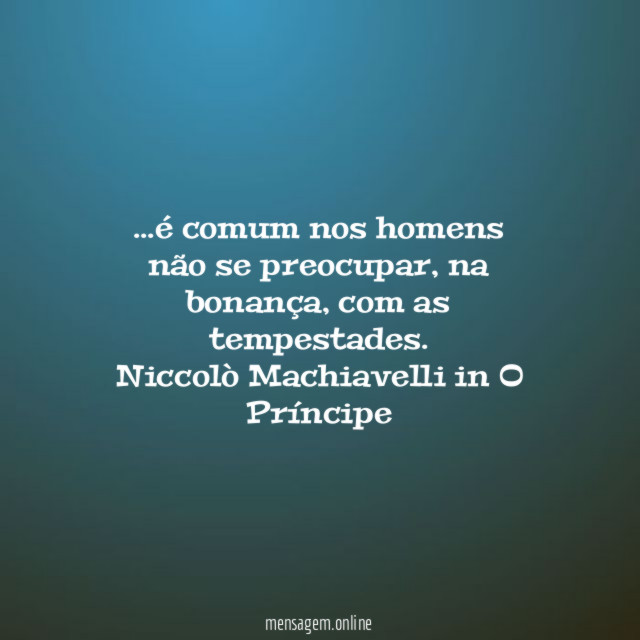 …é comum nos homens não se preocupar, na bonança, com as tempestades.