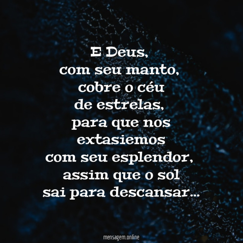E Deus,
com seu manto,
cobre o céu
de estrelas,
para que nos
extasiemos
com seu esplendor,
assim que o sol
sai para descansar…