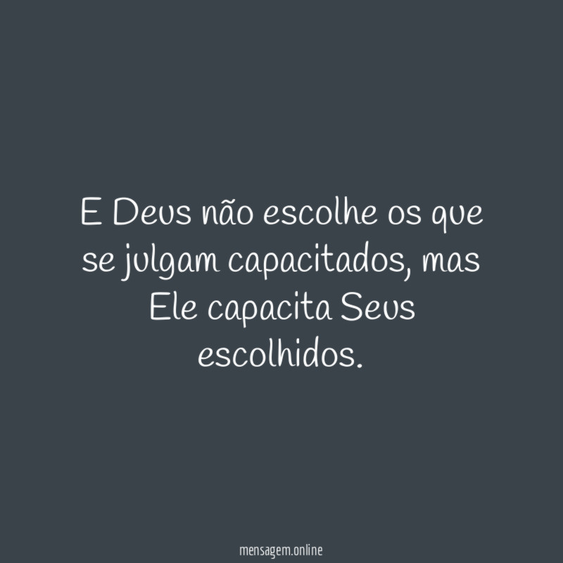 E Deus não escolhe os que se julgam capacitados