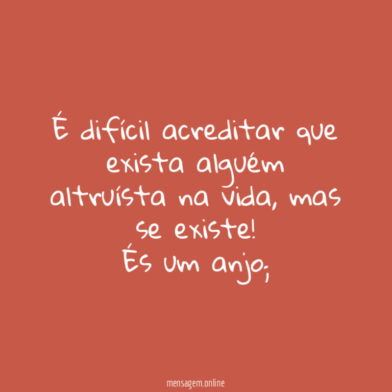 É difícil acreditar que exista alguém altruísta na vida