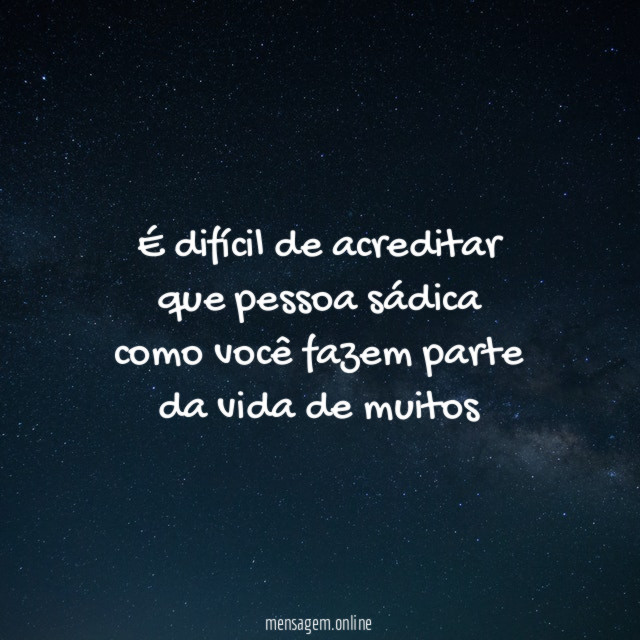 É difícil de acreditar que pessoa sádica como você fazem