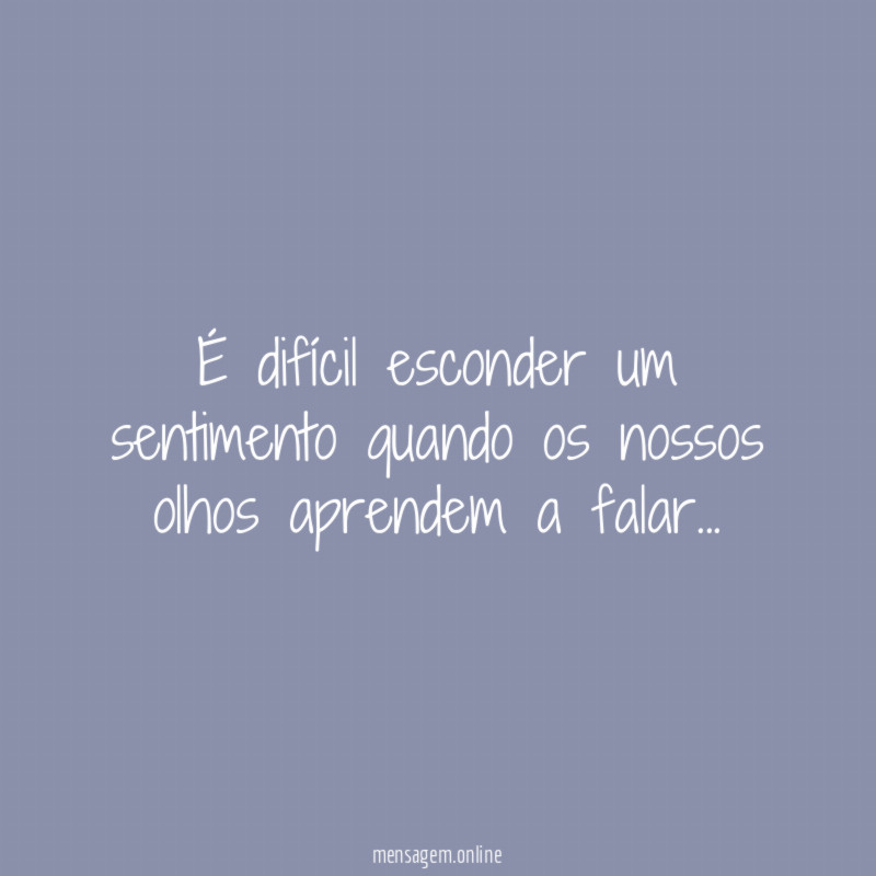 É difícil esconder um sentimento quando os nossos olhos aprendem a falar