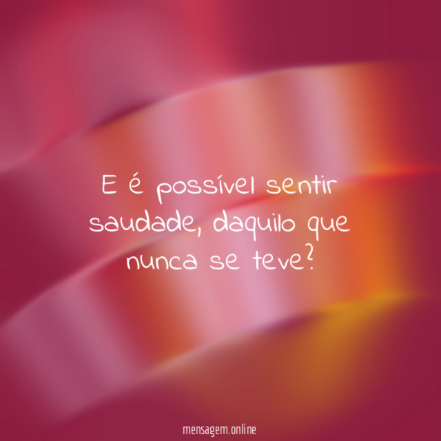 E é possível sentir saudade