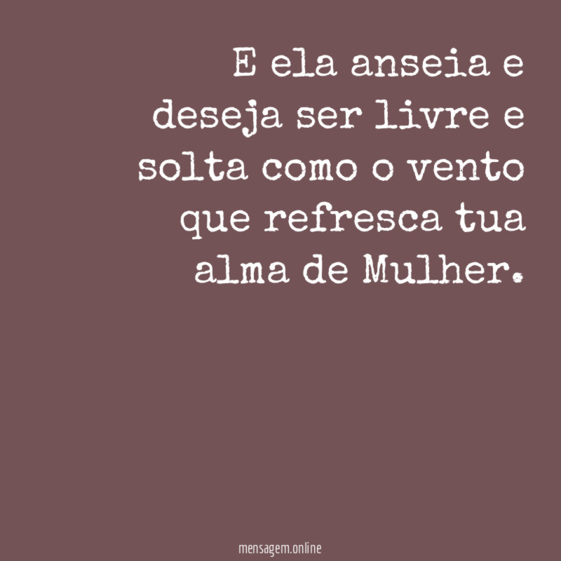 E ela anseia e deseja ser livre