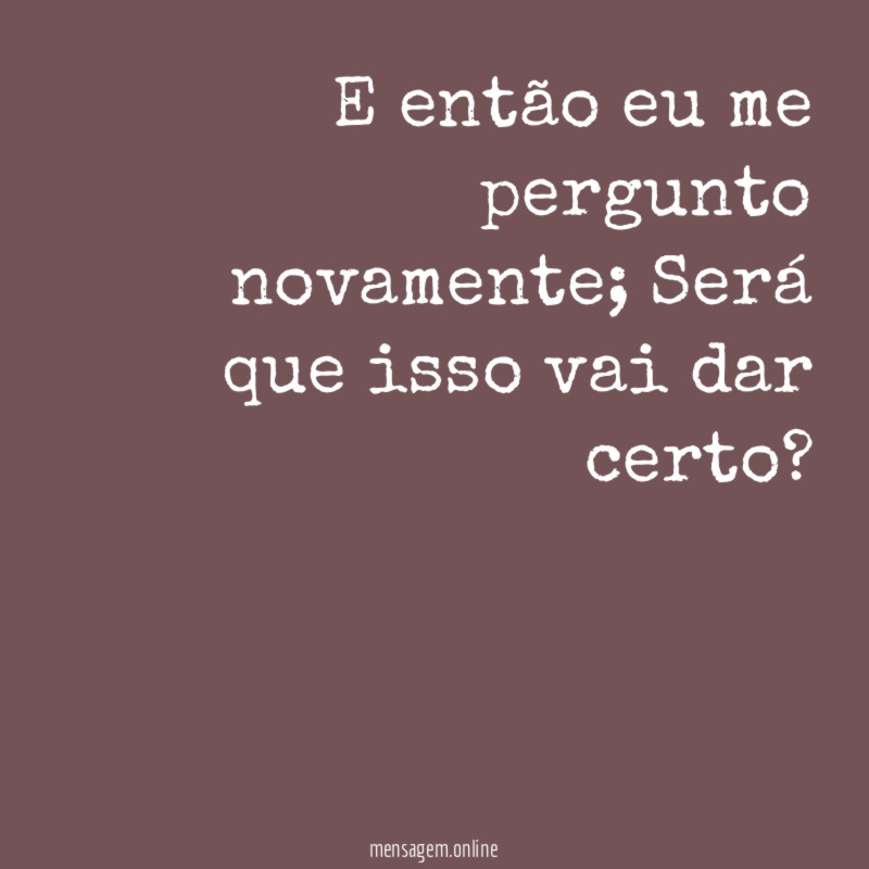E então eu me pergunto novamente