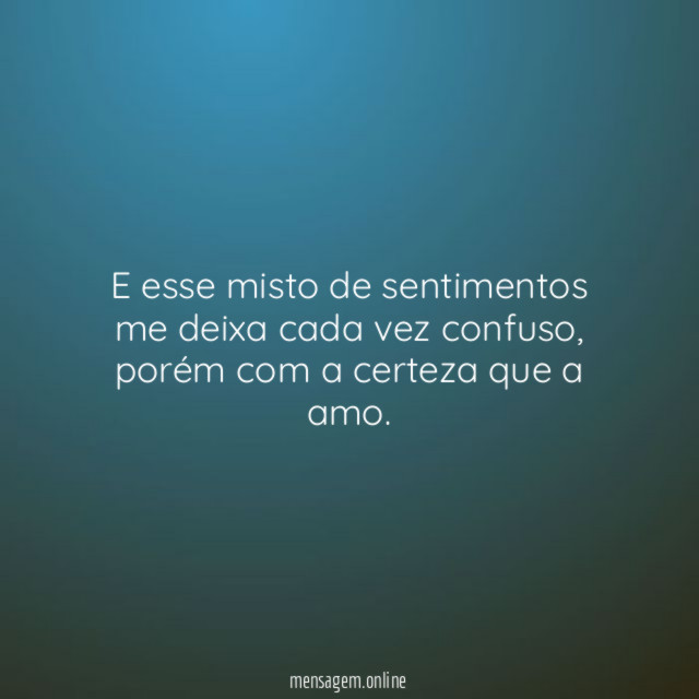 E esse misto de sentimentos me deixa cada vez confuso