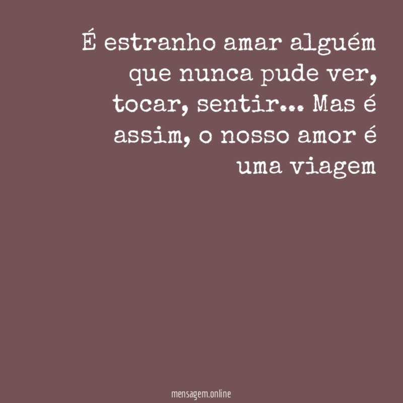 É estranho amar alguém que nunca pude ver
