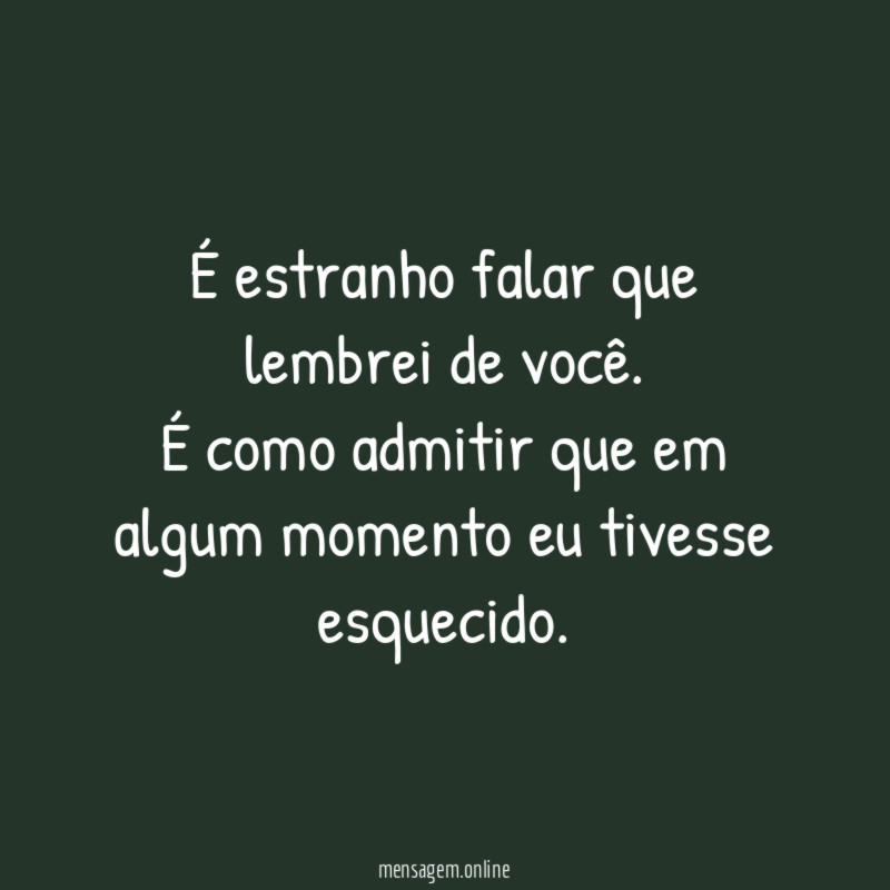 É estranho falar que lembrei de você