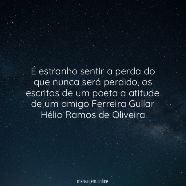 É estranho sentir a perda do que nunca será perdido, os escritos de um poeta a atitude de um amigo Ferreira Gullar