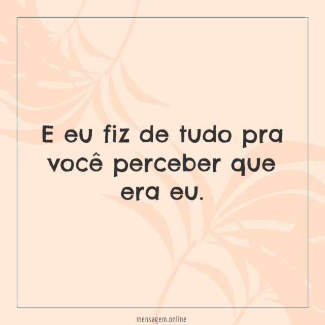 E eu fiz de tudo pra