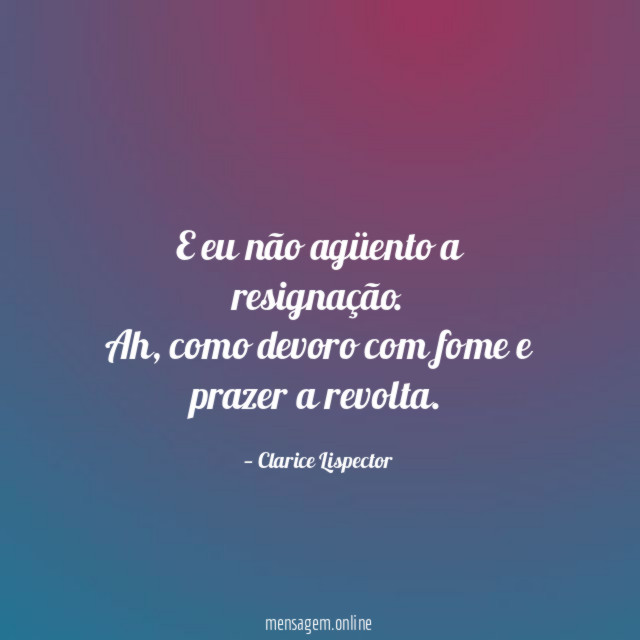 E eu não agüento a resignação