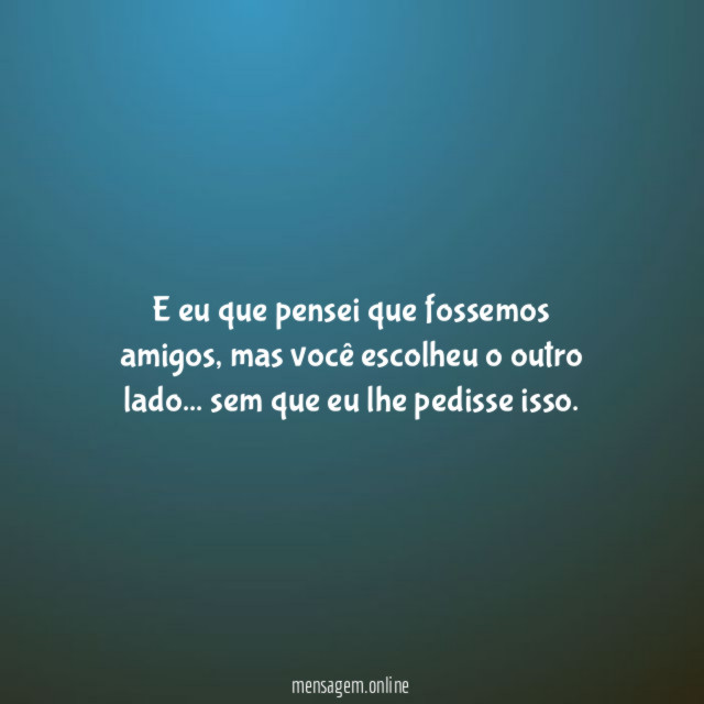 E eu que pensei que fossemos amigos