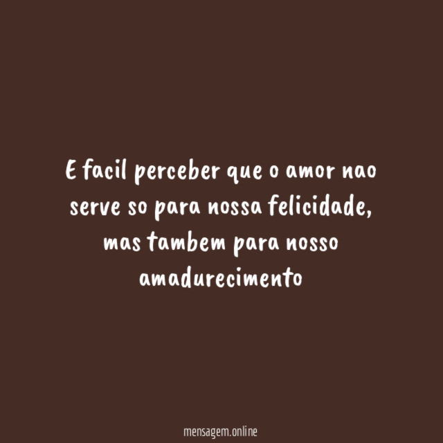 E facil perceber que o amor nao serve so para nossa felicidade