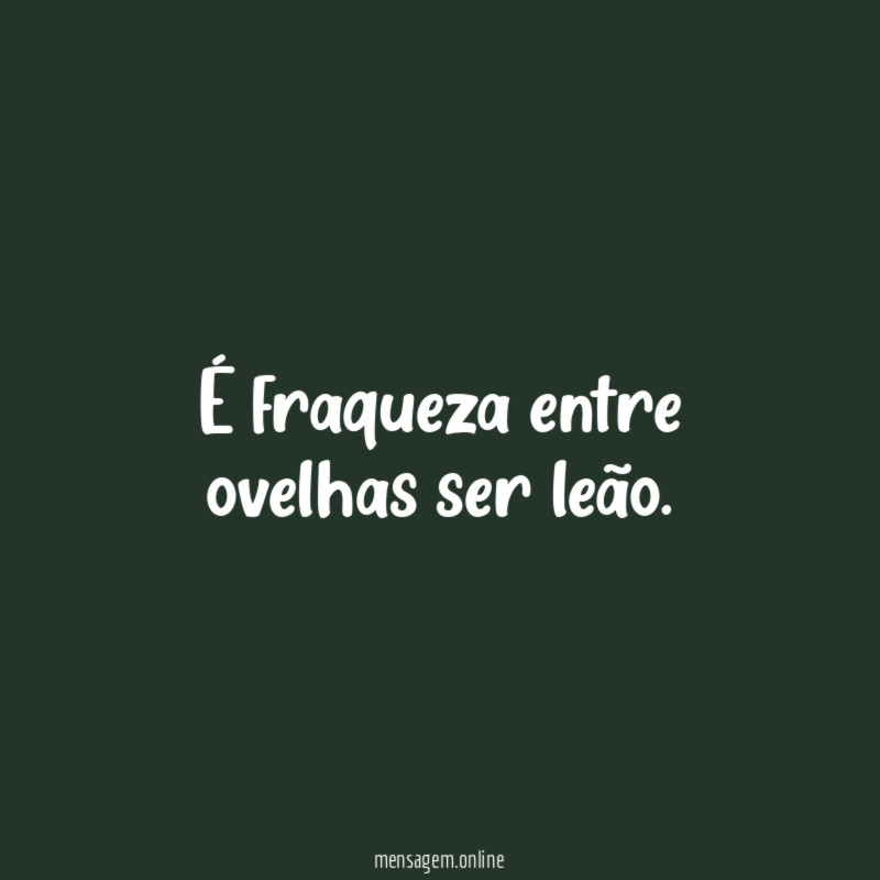 É fraqueza entre ovelhas ser leão