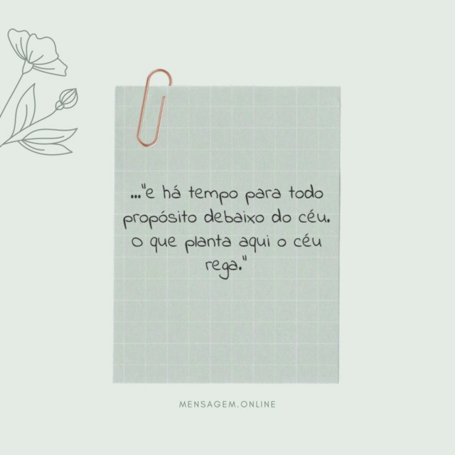 …"e há tempo para todo propósito debaixo do céu. O que planta aqui o céu rega."