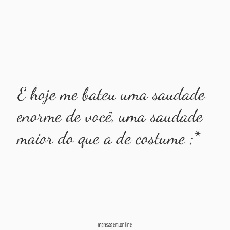 E hoje me bateu uma saudade enorme de você