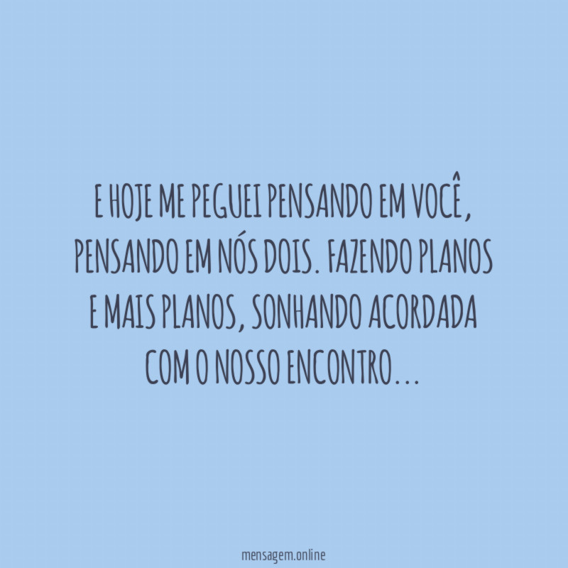 E hoje me peguei pensando em você
