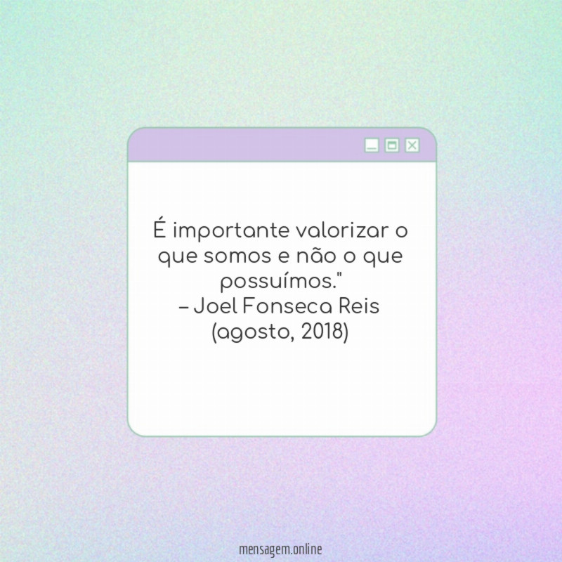 "É importante valorizar o que somos e não o que possuímos."