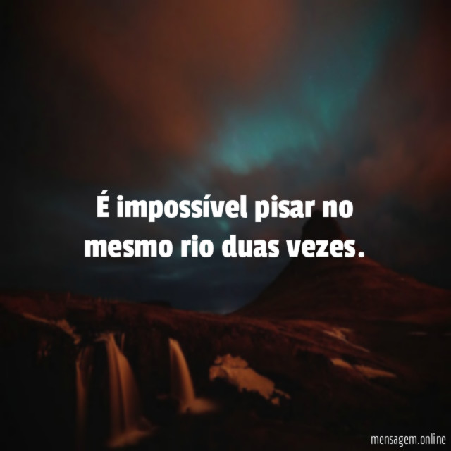 É impossível pisar no mesmo rio duas vezes
