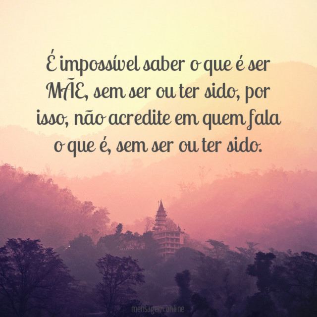 É impossível saber o que é ser MÃE