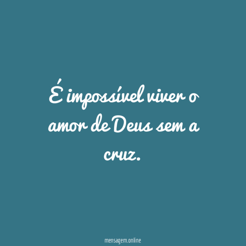 É impossível viver o amor de Deus sem a cruz