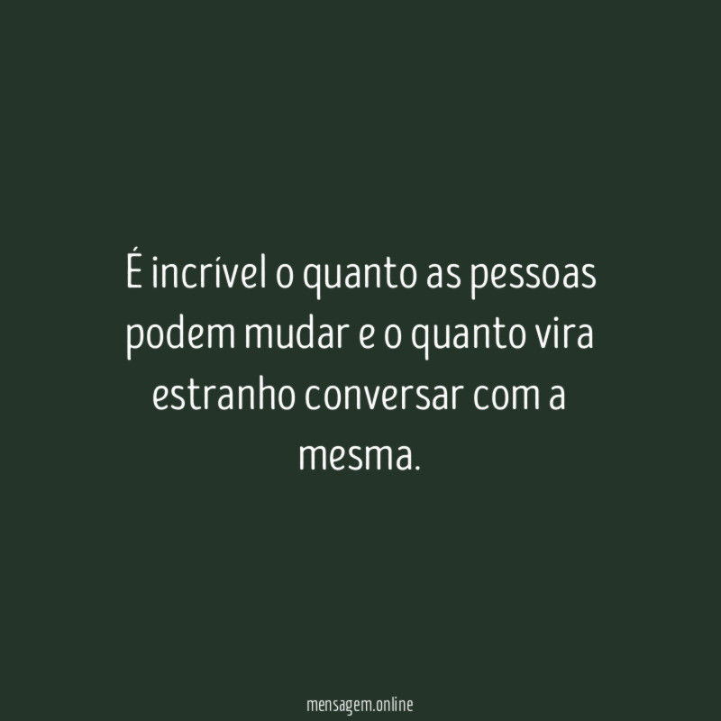 É incrível o quanto as pessoas podem mudar