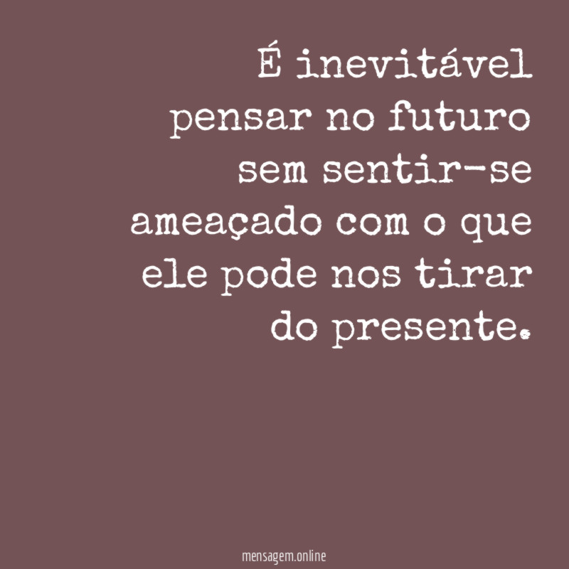 É inevitável pensar no futuro sem sentir-se ameaçado