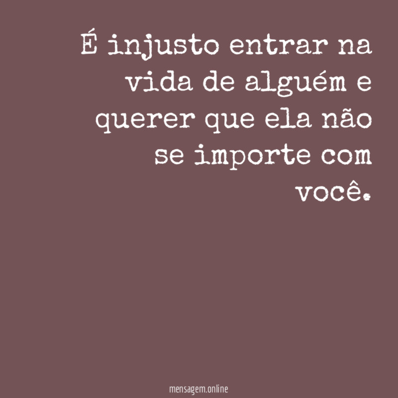 É injusto entrar na vida de alguém