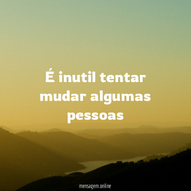 É inutil tentar mudar algumas pessoas