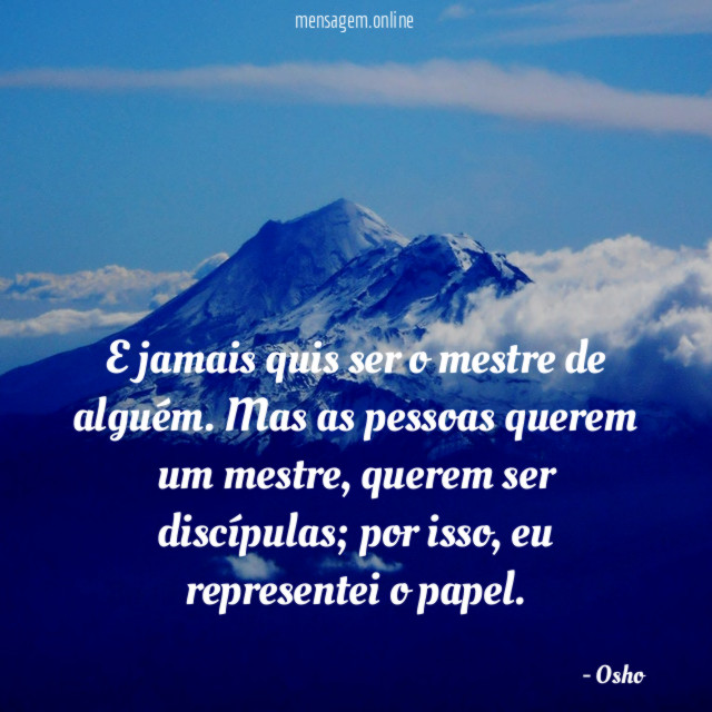 E jamais quis ser o mestre de alguém