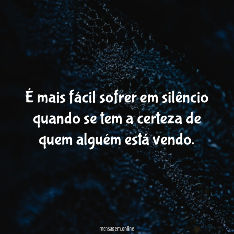 É mais fácil sofrer em silêncio quando se