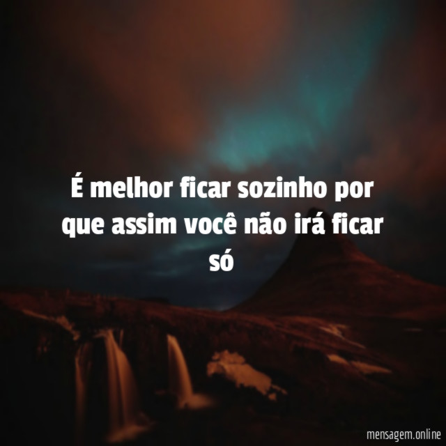 É melhor ficar sozinho por que assim você não irá ficar só