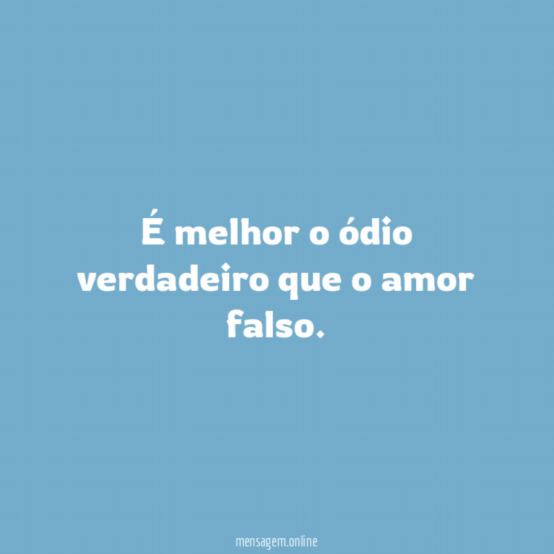 É melhor o ódio verdadeiro que o amor falso