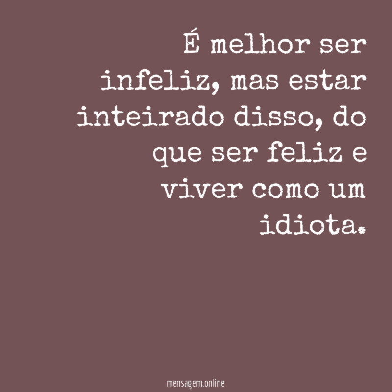 É melhor ser infeliz