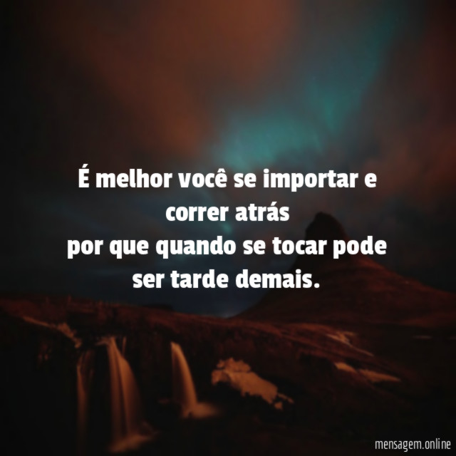 É melhor você se importar e correr atrás por