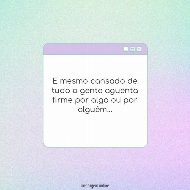 E mesmo cansado de tudo