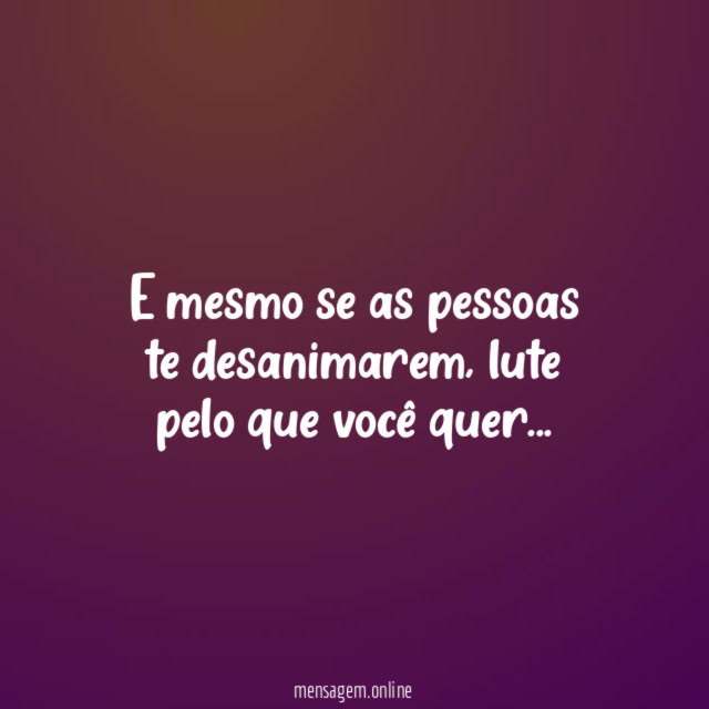 E mesmo se as pessoas te desanimarem