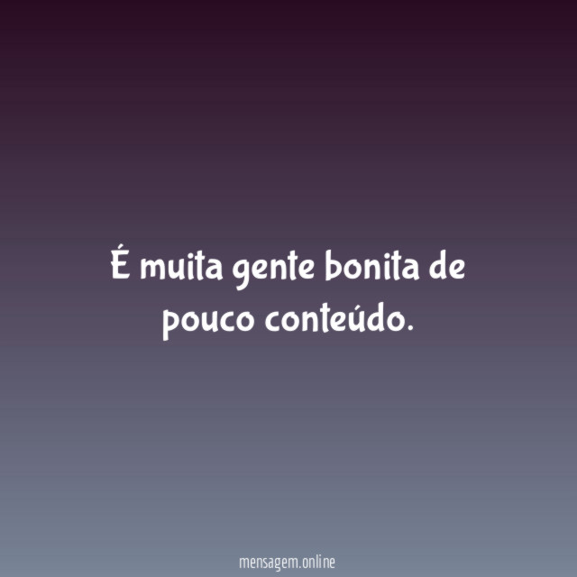 É muita gente bonita de pouco conteúdo