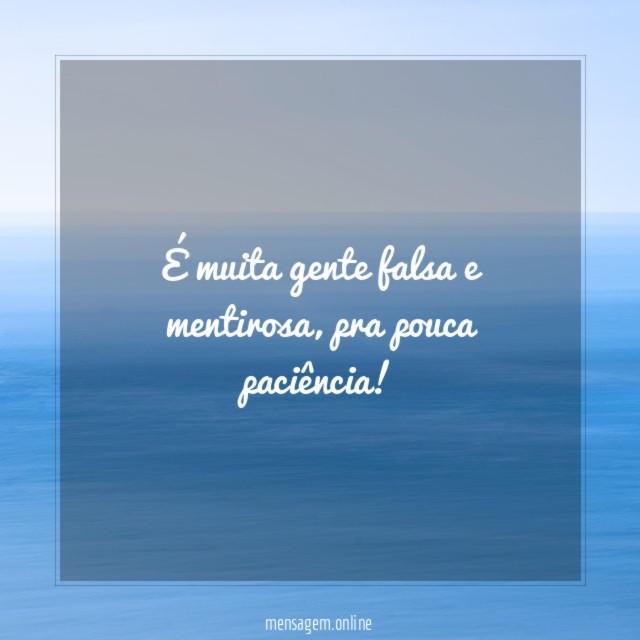 É muita gente falsa e mentirosa