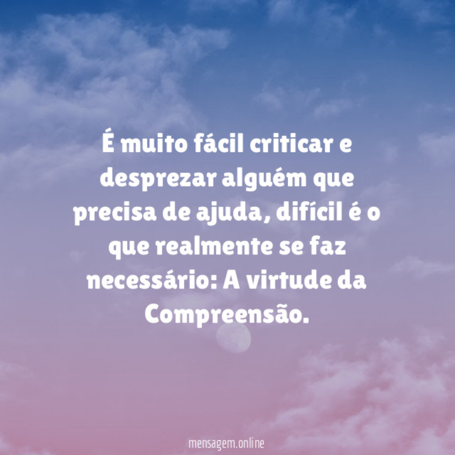 É muito fácil criticar e desprezar alguém que precisa de ajuda