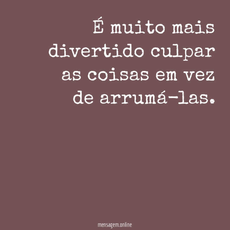 É muito mais divertido culpar as coisas em vez de arrumá-las